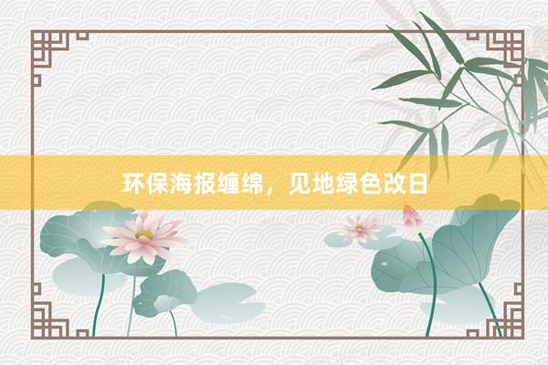 环保海报缠绵，见地绿色改日