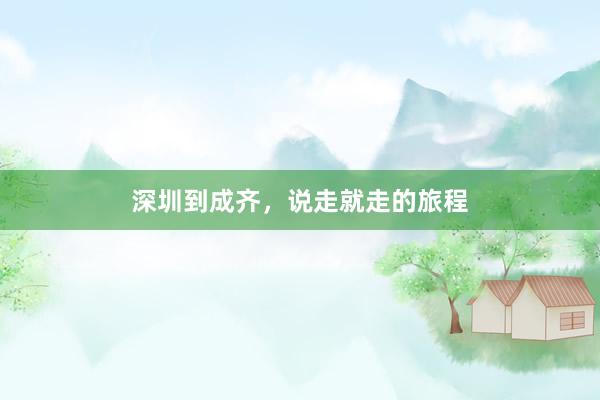 深圳到成齐，说走就走的旅程