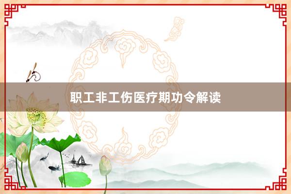 职工非工伤医疗期功令解读