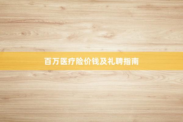 百万医疗险价钱及礼聘指南